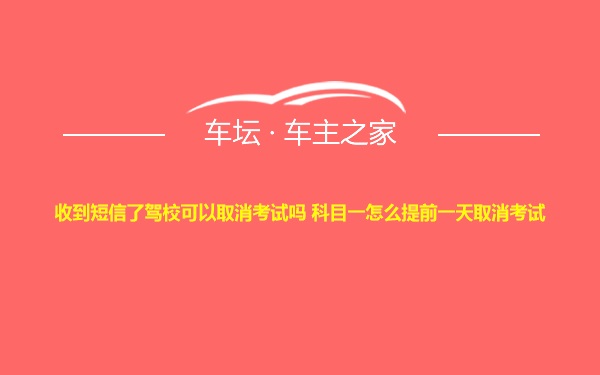 收到短信了驾校可以取消考试吗 科目一怎么提前一天取消考试