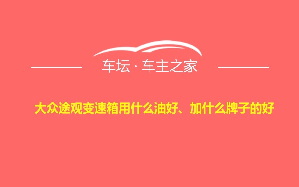 大众途观变速箱用什么油好、加什么牌子的好