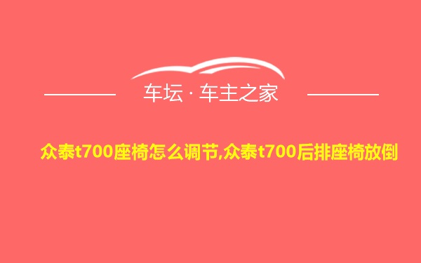 众泰t700座椅怎么调节,众泰t700后排座椅放倒