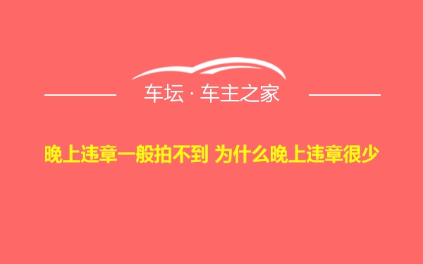 晚上违章一般拍不到 为什么晚上违章很少