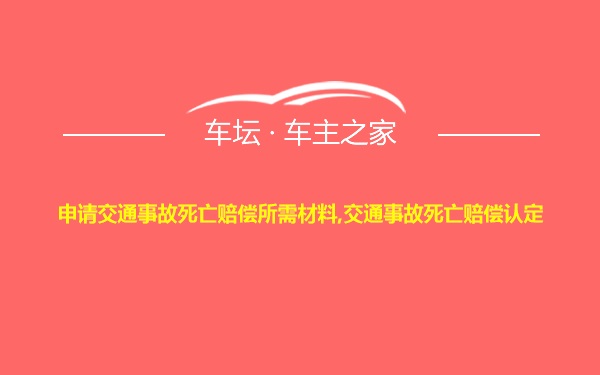 申请交通事故死亡赔偿所需材料,交通事故死亡赔偿认定