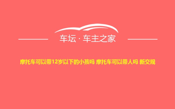 摩托车可以带12岁以下的小孩吗 摩托车可以带人吗 新交规