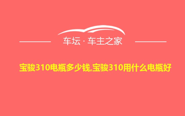 宝骏310电瓶多少钱,宝骏310用什么电瓶好