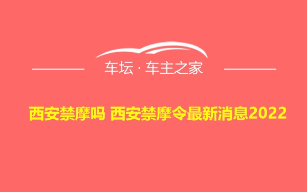 西安禁摩吗 西安禁摩令最新消息2022