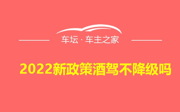 2022新政策酒驾不降级吗