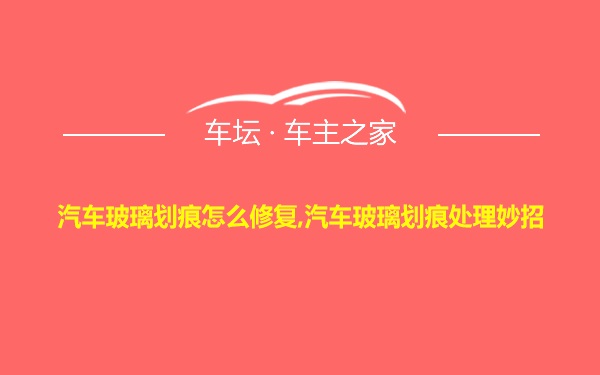 汽车玻璃划痕怎么修复,汽车玻璃划痕处理妙招