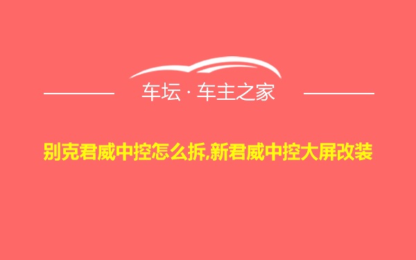 别克君威中控怎么拆,新君威中控大屏改装