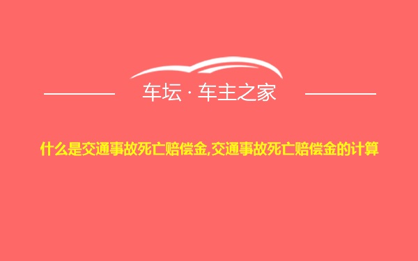 什么是交通事故死亡赔偿金,交通事故死亡赔偿金的计算