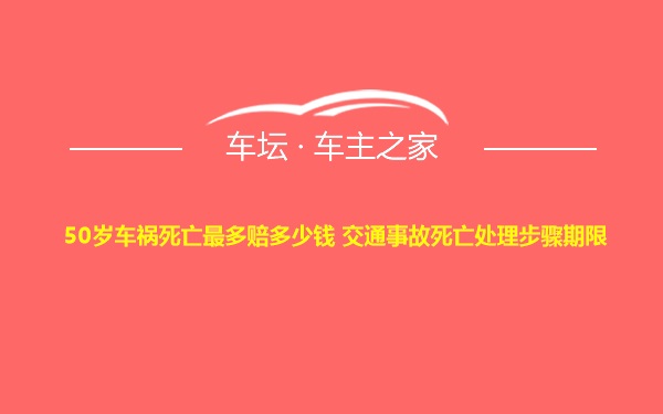 50岁车祸死亡最多赔多少钱 交通事故死亡处理步骤期限