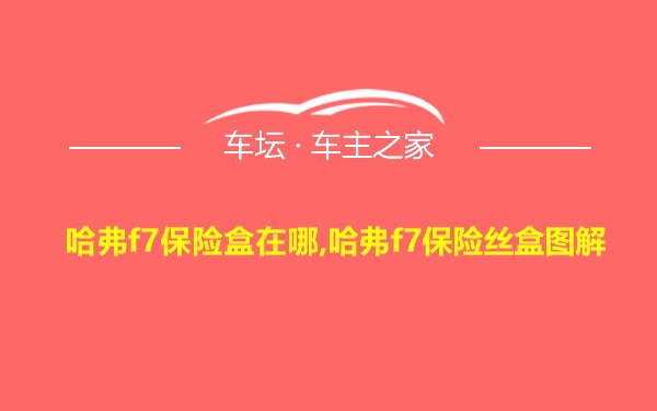 哈弗f7保险盒在哪,哈弗f7保险丝盒图解