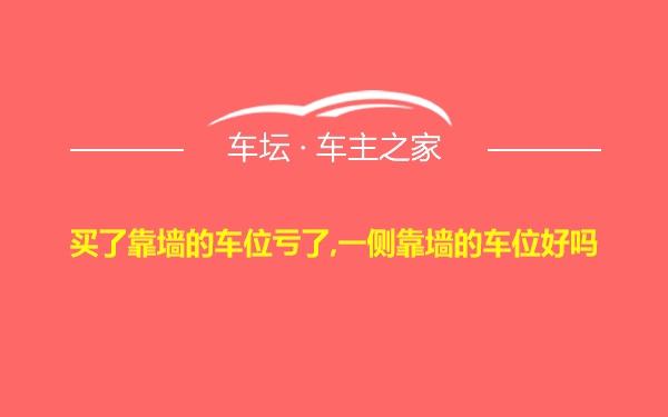 买了靠墙的车位亏了,一侧靠墙的车位好吗