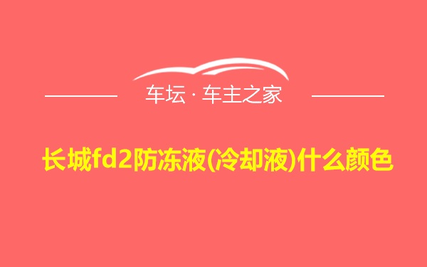 长城fd2防冻液(冷却液)什么颜色