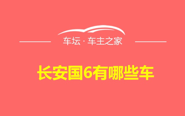 长安国6有哪些车