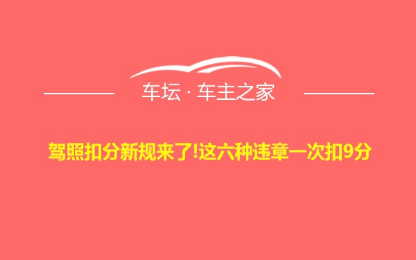 驾照扣分新规来了!这六种违章一次扣9分