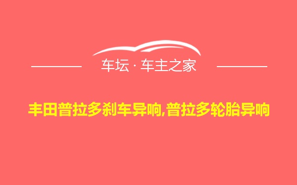 丰田普拉多刹车异响,普拉多轮胎异响