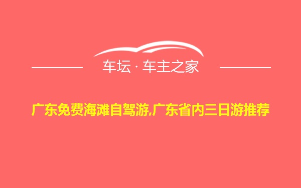 广东免费海滩自驾游,广东省内三日游推荐