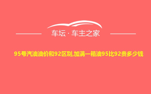 95号汽油油价和92区别,加满一箱油95比92贵多少钱