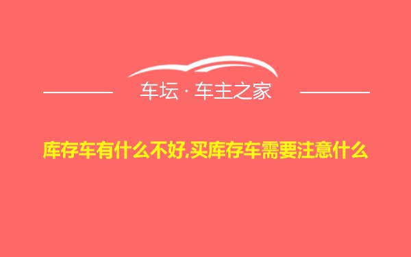 库存车有什么不好,买库存车需要注意什么