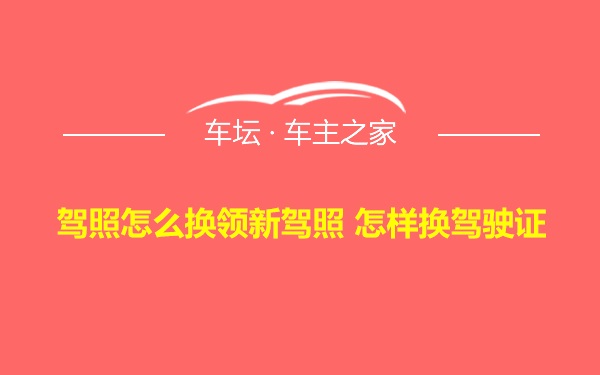 驾照怎么换领新驾照 怎样换驾驶证