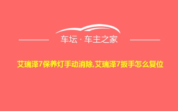 艾瑞泽7保养灯手动消除,艾瑞泽7扳手怎么复位