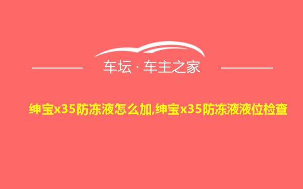 绅宝x35防冻液怎么加,绅宝x35防冻液液位检查