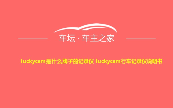 luckycam是什么牌子的记录仪 luckycam行车记录仪说明书