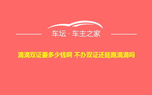 滴滴双证要多少钱啊 不办双证还能跑滴滴吗