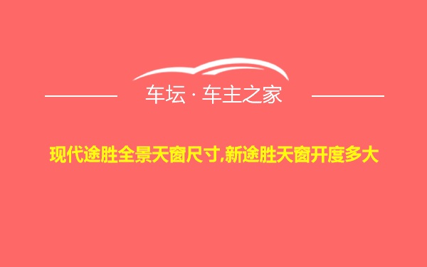 现代途胜全景天窗尺寸,新途胜天窗开度多大