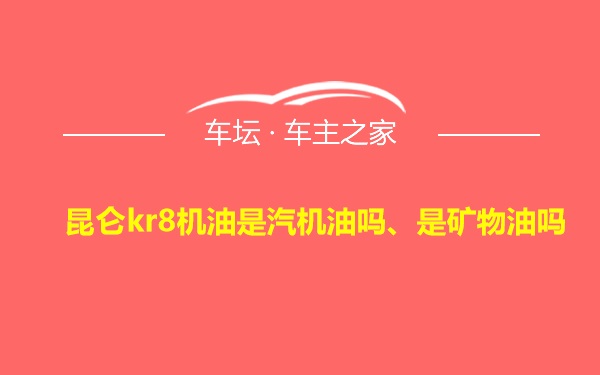 昆仑kr8机油是汽机油吗、是矿物油吗