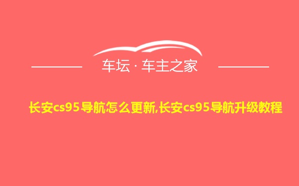 长安cs95导航怎么更新,长安cs95导航升级教程