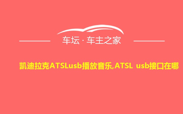 凯迪拉克ATSLusb播放音乐,ATSL usb接口在哪