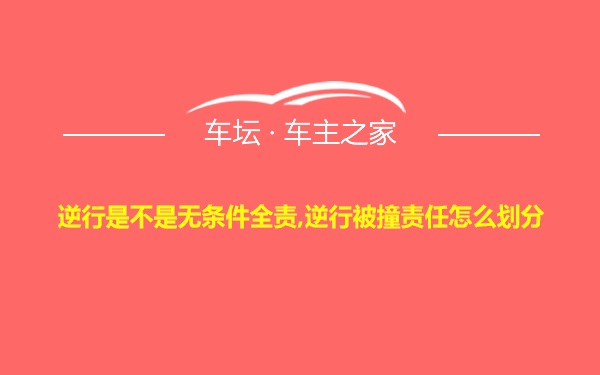 逆行是不是无条件全责,逆行被撞责任怎么划分