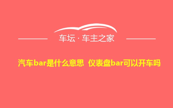 汽车bar是什么意思 仪表盘bar可以开车吗