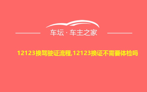 12123换驾驶证流程,12123换证不需要体检吗