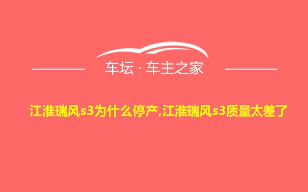 江淮瑞风s3为什么停产,江淮瑞风s3质量太差了