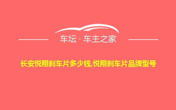 长安悦翔刹车片多少钱,悦翔刹车片品牌型号