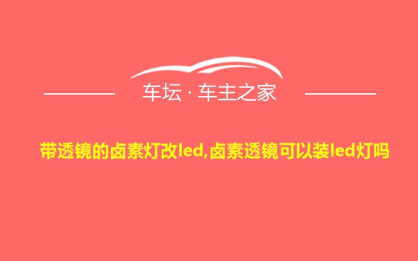 带透镜的卤素灯改led,卤素透镜可以装led灯吗