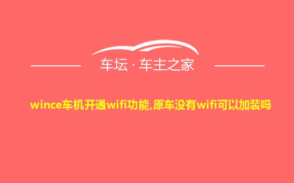 wince车机开通wifi功能,原车没有wifi可以加装吗