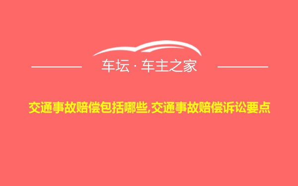 交通事故赔偿包括哪些,交通事故赔偿诉讼要点