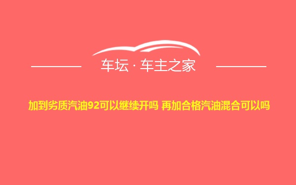 加到劣质汽油92可以继续开吗 再加合格汽油混合可以吗