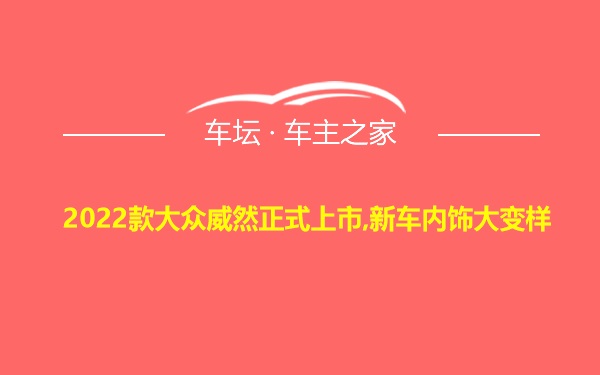 2022款大众威然正式上市,新车内饰大变样