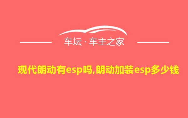 现代朗动有esp吗,朗动加装esp多少钱