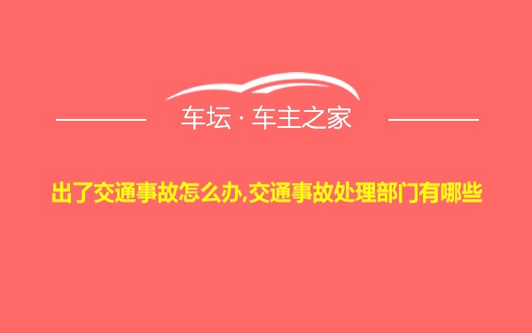 出了交通事故怎么办,交通事故处理部门有哪些