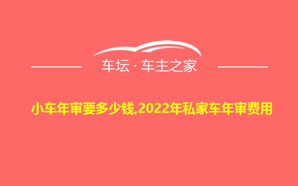 小车年审要多少钱,2022年私家车年审费用