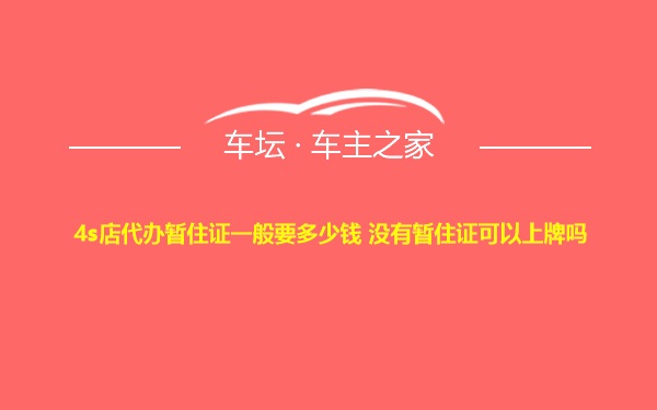 4s店代办暂住证一般要多少钱 没有暂住证可以上牌吗