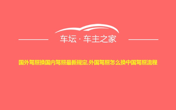 国外驾照换国内驾照最新规定,外国驾照怎么换中国驾照流程