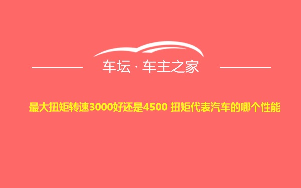 最大扭矩转速3000好还是4500 扭矩代表汽车的哪个性能