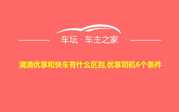 滴滴优享和快车有什么区别,优享司机6个条件