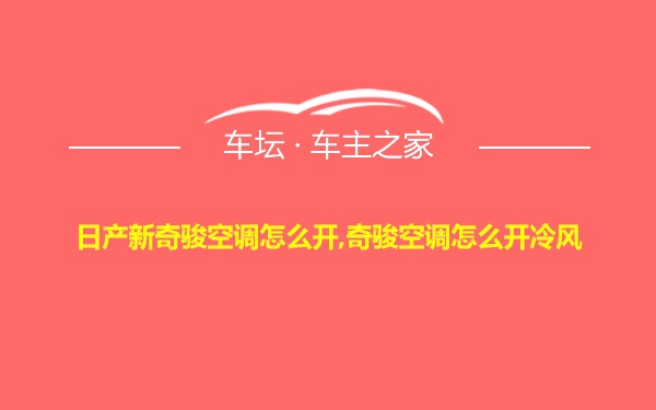 日产新奇骏空调怎么开,奇骏空调怎么开冷风