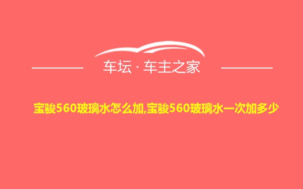 宝骏560玻璃水怎么加,宝骏560玻璃水一次加多少